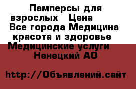 Памперсы для взрослых › Цена ­ 200 - Все города Медицина, красота и здоровье » Медицинские услуги   . Ненецкий АО